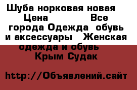 Шуба норковая новая  › Цена ­ 28 000 - Все города Одежда, обувь и аксессуары » Женская одежда и обувь   . Крым,Судак